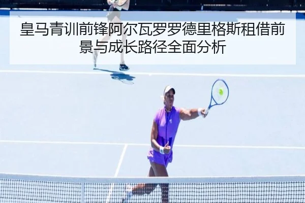 皇马青训前锋阿尔瓦罗罗德里格斯租借前景与成长路径全面分析