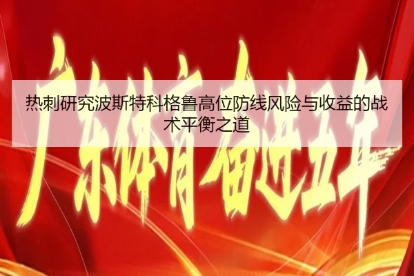 热刺研究波斯特科格鲁高位防线风险与收益的战术平衡之道