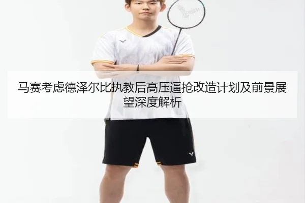 马赛考虑德泽尔比执教后高压逼抢改造计划及前景展望深度解析
